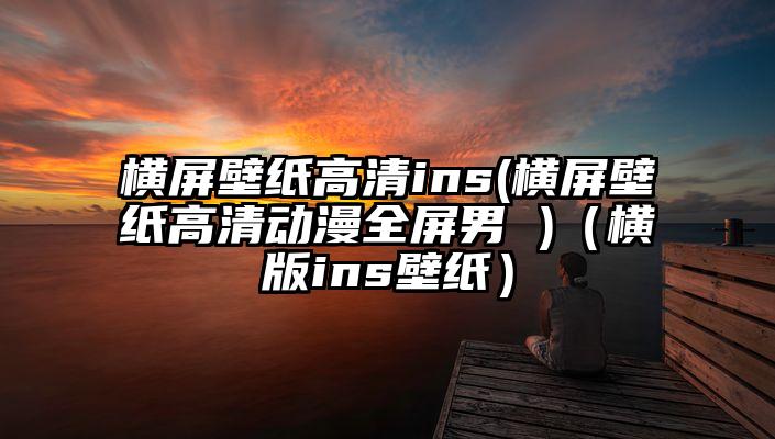 横屏壁纸高清ins(横屏壁纸高清动漫全屏男 )（横版ins壁纸）