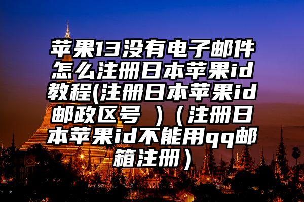 苹果13没有电子邮件怎么注册日本苹果id教程(注册日本苹果id邮政区号 )（注册日本苹果id不能用qq邮箱注册）