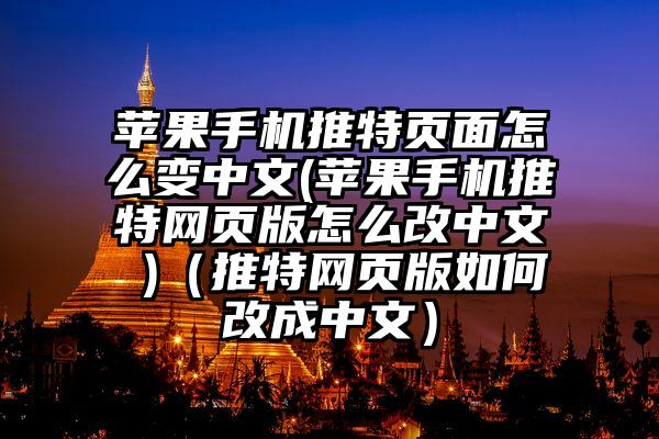 苹果手机推特页面怎么变中文(苹果手机推特网页版怎么改中文 )（推特网页版如何改成中文）