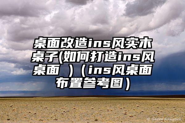 桌面改造ins风实木桌子(如何打造ins风桌面 )（ins风桌面布置参考图）