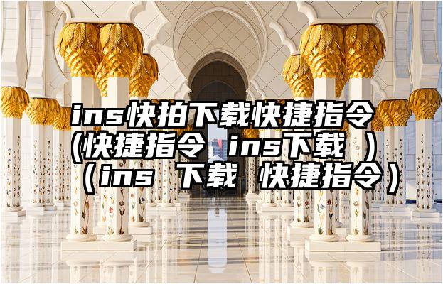 ins快拍下载快捷指令(快捷指令 ins下载 )（ins 下载 快捷指令）