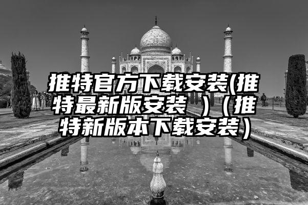 推特官方下载安装(推特最新版安装 )（推特新版本下载安装）