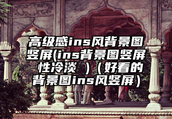 高级感ins风背景图竖屏(ins背景图竖屏 性冷淡 )（好看的背景图ins风竖屏）