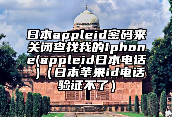 日本appleid密码来关闭查找我的iphone(appleid日本电话 )（日本苹果id电话验证不了）