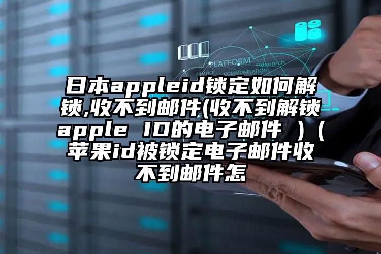日本appleid锁定如何解锁,收不到邮件(收不到解锁apple ID的电子邮件 )（苹果id被锁定电子邮件收不到邮件怎