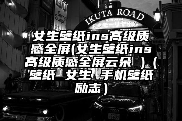 女生壁纸ins高级质感全屏(女生壁纸ins高级质感全屏云朵 )(壁纸 女生 手机壁纸励志)
