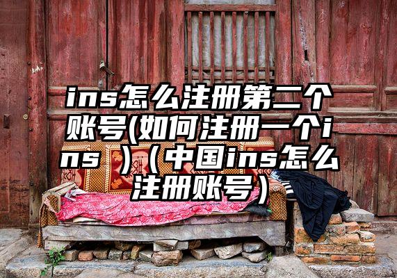 ins怎么注册第二个账号(如何注册一个ins )（中国ins怎么注册账号）