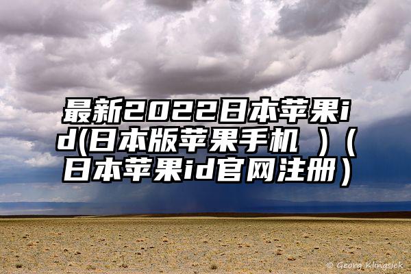最新2022日本苹果id(日本版苹果手机 )(日本苹果id官网注册)