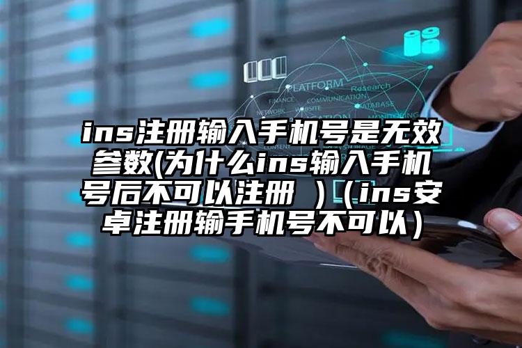 ins注册输入手机号是无效参数(为什么ins输入手机号后不可以注册 )（ins安卓注册输手机号不可以）
