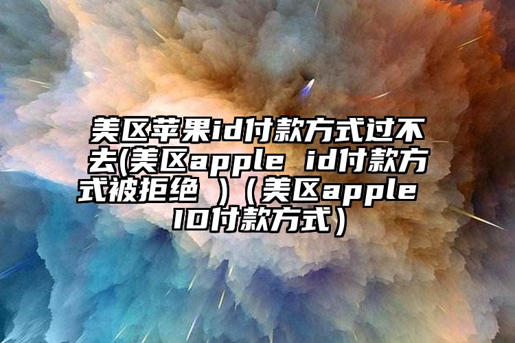 美区苹果id付款方式过不去(美区apple id付款方式被拒绝 )（美区apple ID付款方式）