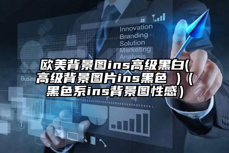 欧美背景图ins高级黑白(高级背景图片ins黑色 )（黑色系ins背景图性感）