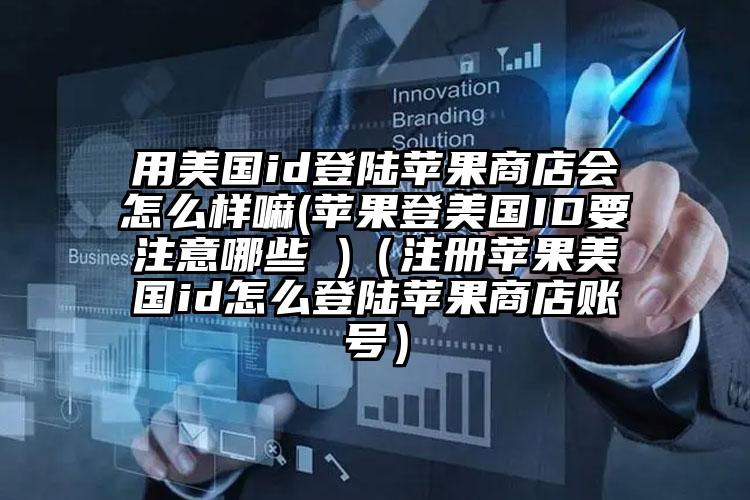 用美国id登陆苹果商店会怎么样嘛(苹果登美国ID要注意哪些 )（注册苹果美国id怎么登陆苹果商店账号）