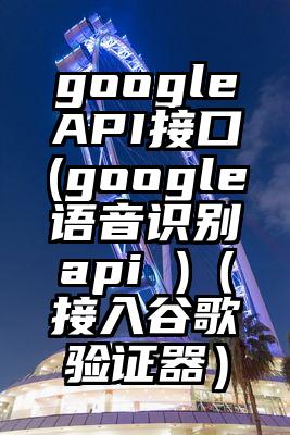 googleAPI接口(google语音识别api )（接入谷歌验证器）