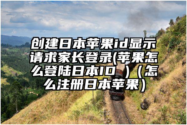 创建日本苹果id显示请求家长登录(苹果怎么登陆日本ID )（怎么注册日本苹果）