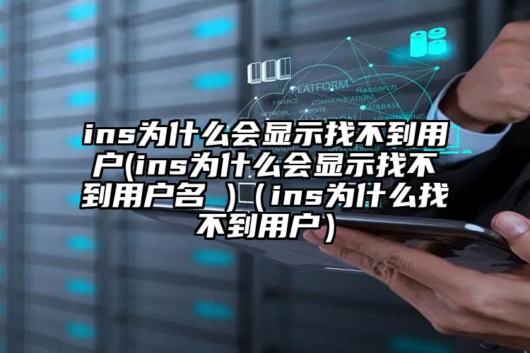 ins为什么会显示找不到用户(ins为什么会显示找不到用户名 )（ins为什么找不到用户）