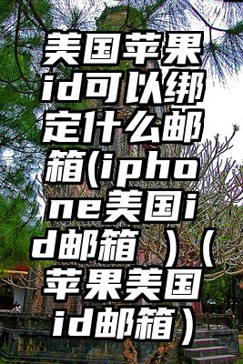 美国苹果id可以绑定什么邮箱(iphone美国id邮箱 )（苹果美国id邮箱）