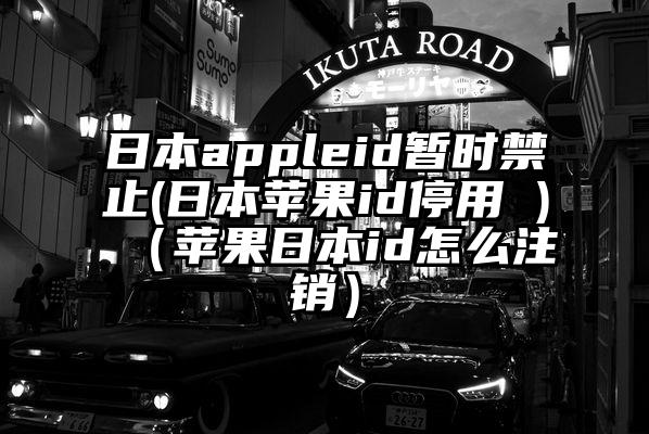 日本appleid暂时禁止(日本苹果id停用 )（苹果日本id怎么注销）