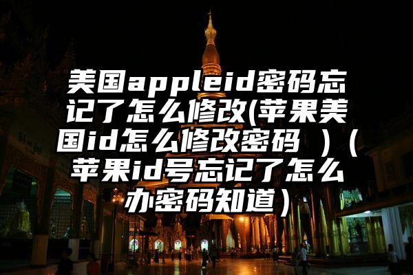 美国appleid密码忘记了怎么修改(苹果美国id怎么修改密码 )（苹果id号忘记了怎么办密码知道）