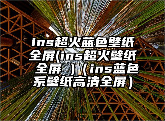 ins超火蓝色壁纸全屏(ins超火壁纸 全屏 )（ins蓝色系壁纸高清全屏）