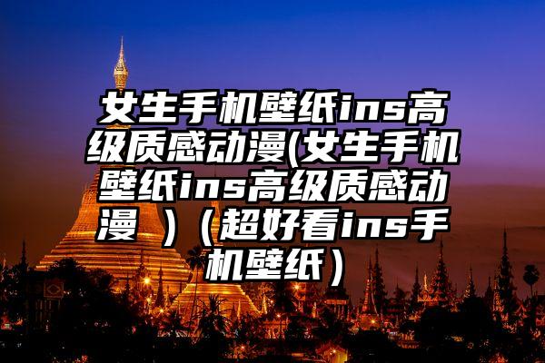女生手机壁纸ins高级质感动漫(女生手机壁纸ins高级质感动漫 )(超好看ins手机壁纸)