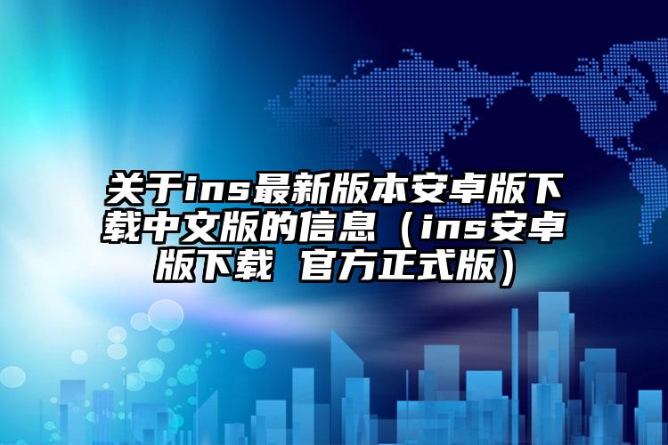 关于ins最新版本安卓版下载中文版的信息（ins安卓版下载 官方正式版）