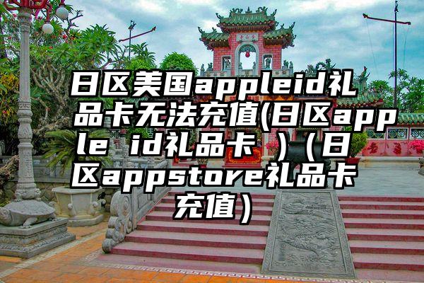 日区美国appleid礼品卡无法充值(日区apple id礼品卡 )（日区appstore礼品卡充值）
