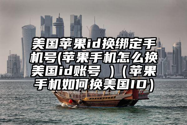 美国苹果id换绑定手机号(苹果手机怎么换美国id账号 )（苹果手机如何换美国ID）