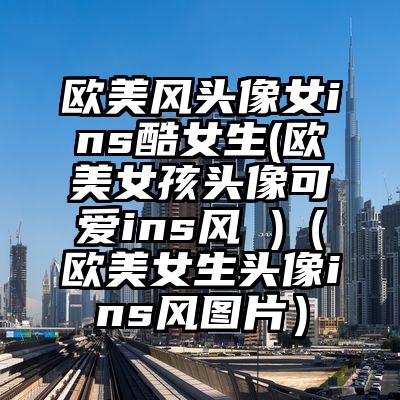 欧美风头像女ins酷女生(欧美女孩头像可爱ins风 )（欧美女生头像ins风图片）