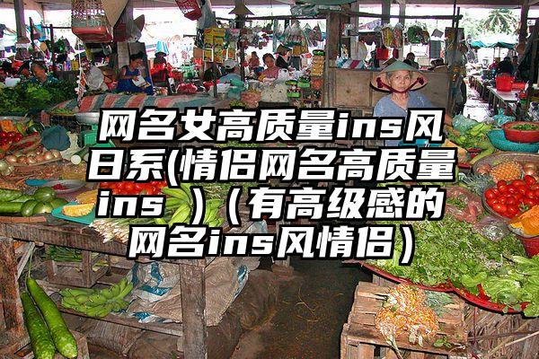网名女高质量ins风日系(情侣网名高质量ins )（有高级感的网名ins风情侣）