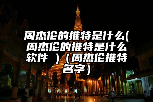 周杰伦的推特是什么(周杰伦的推特是什么软件 )（周杰伦推特名字）
