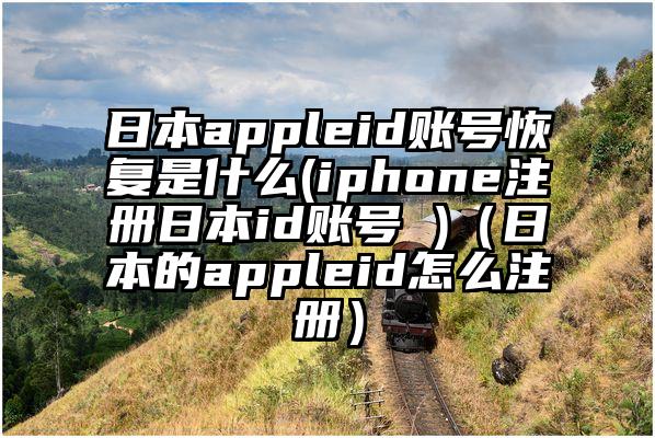日本appleid账号恢复是什么(iphone注册日本id账号 )（日本的appleid怎么注册）