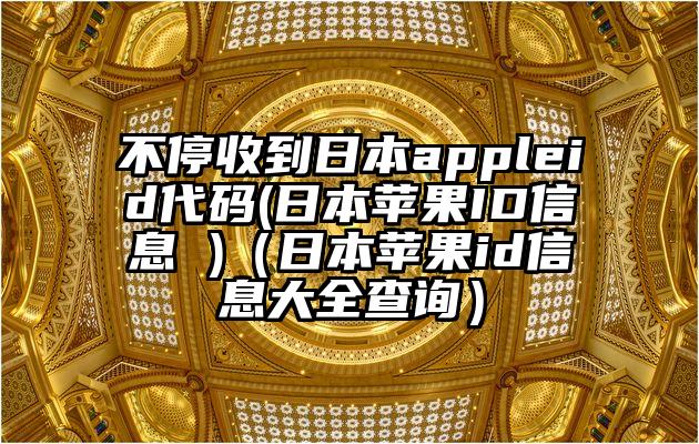 不停收到日本appleid代码(日本苹果ID信息 )（日本苹果id信息大全查询）
