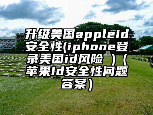 升级美国appleid安全性(iphone登录美国id风险 )（苹果id安全性问题答案）