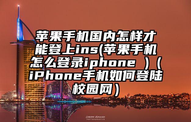 苹果手机国内怎样才能登上ins(苹果手机怎么登录iphone )（iPhone手机如何登陆校园网）
