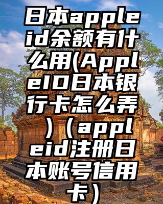 日本appleid余额有什么用(AppleID日本银行卡怎么弄 )（appleid注册日本账号信用卡）