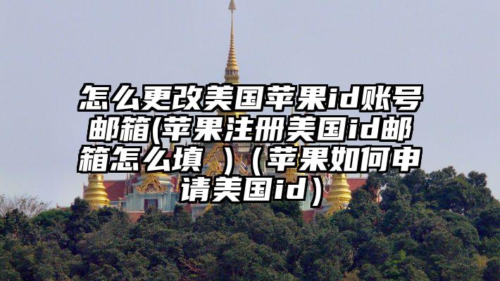 怎么更改美国苹果id账号邮箱(苹果注册美国id邮箱怎么填 )（苹果如何申请美国id）