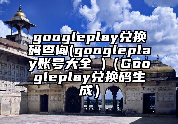 googleplay兑换码查询(googleplay账号大全 )（Googleplay兑换码生成）