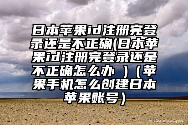 日本苹果id注册完登录还是不正确(日本苹果id注册完登录还是不正确怎么办 )（苹果手机怎么创建日本苹果账号）
