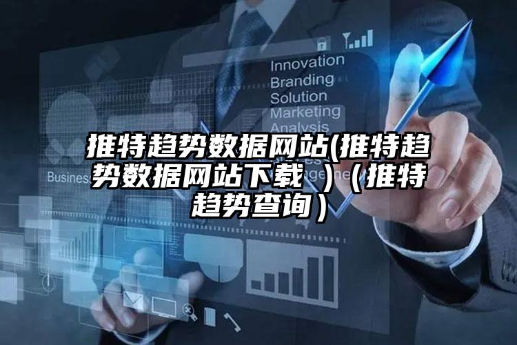 推特趋势数据网站(推特趋势数据网站下载 )（推特趋势查询）