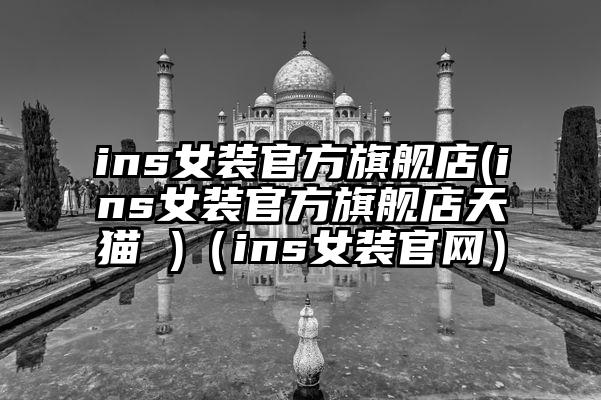 ins女装官方旗舰店(ins女装官方旗舰店天猫 )（ins女装官网）
