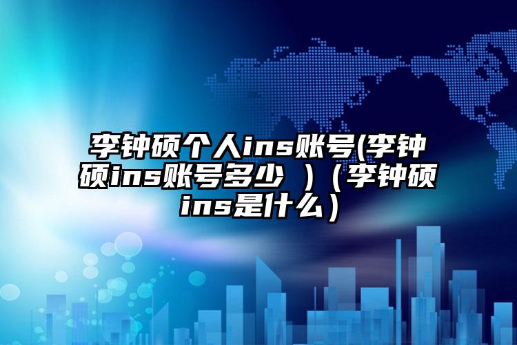 李钟硕个人ins账号(李钟硕ins账号多少 )（李钟硕ins是什么）