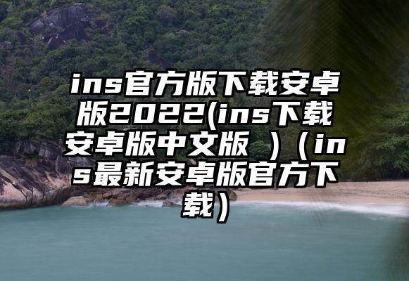 ins官方版下载安卓版2022(ins下载安卓版中文版 )（ins最新安卓版官方下载）
