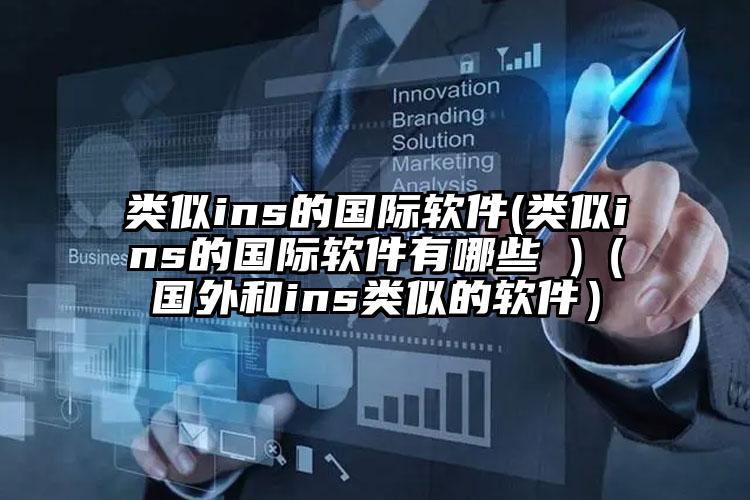 类似ins的国际软件(类似ins的国际软件有哪些 )（国外和ins类似的软件）