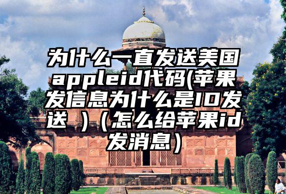 为什么一直发送美国appleid代码(苹果发信息为什么是ID发送 )（怎么给苹果id发消息）