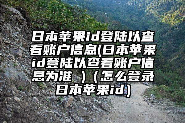 日本苹果id登陆以查看账户信息(日本苹果id登陆以查看账户信息为准 )（怎么登录日本苹果id）