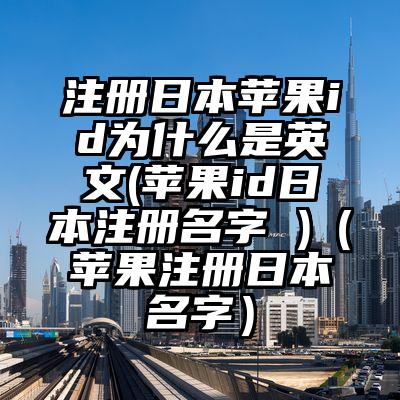 注册日本苹果id为什么是英文(苹果id日本注册名字 )（苹果注册日本名字）