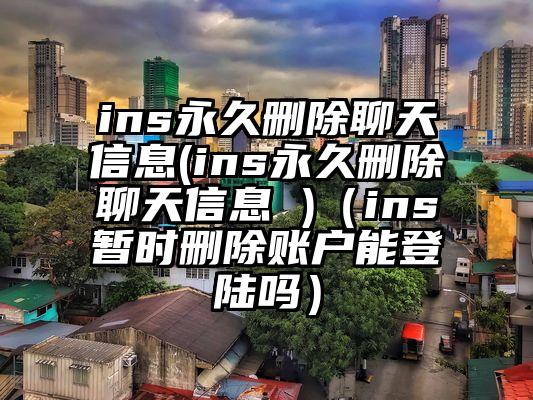 ins永久删除聊天信息(ins永久删除聊天信息 )（ins暂时删除账户能登陆吗）