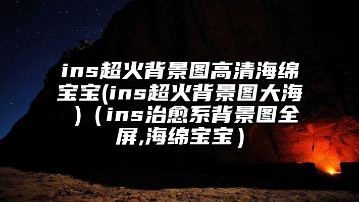 ins超火背景图高清海绵宝宝(ins超火背景图大海 )（ins治愈系背景图全屏,海绵宝宝）
