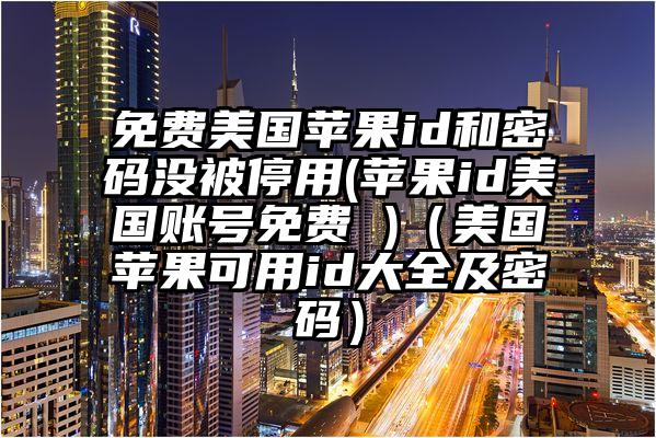 免费美国苹果id和密码没被停用(苹果id美国账号免费 )（美国苹果可用id大全及密码）