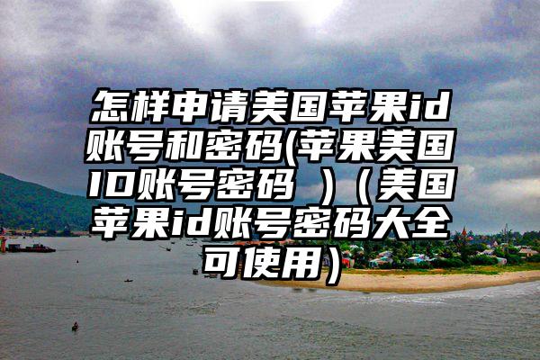 怎样申请美国苹果id账号和密码(苹果美国ID账号密码 )（美国苹果id账号密码大全可使用）
